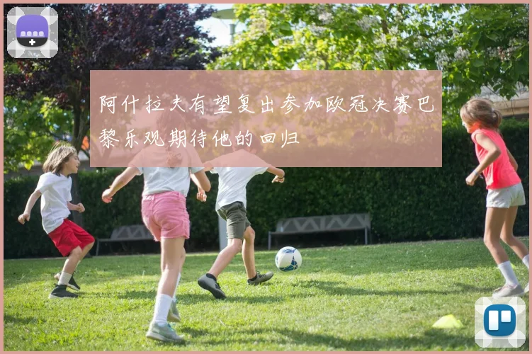 阿什拉夫有望复出参加欧冠决赛巴黎乐观期待他的回归