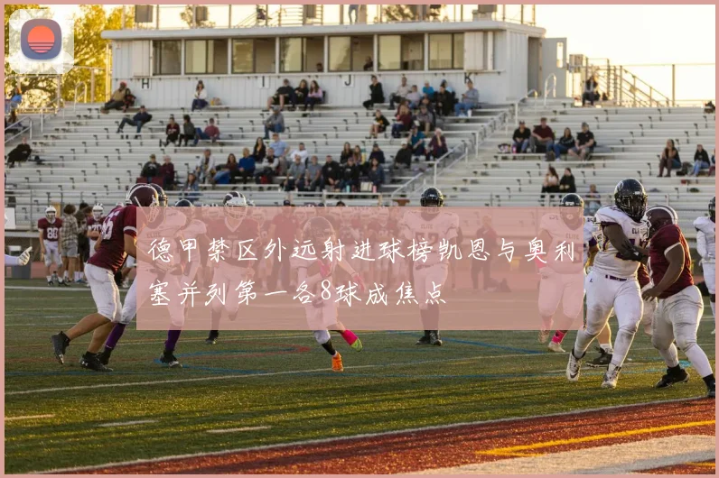 德甲禁区外远射进球榜凯恩与奥利塞并列第一各8球成焦点