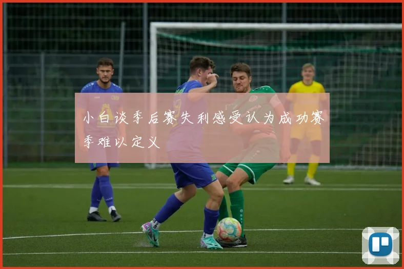 小白谈季后赛失利感受认为成功赛季难以定义